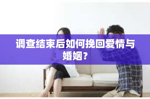 调查结束后如何挽回爱情与婚姻? 调查结束后如何挽回爱情与婚姻?