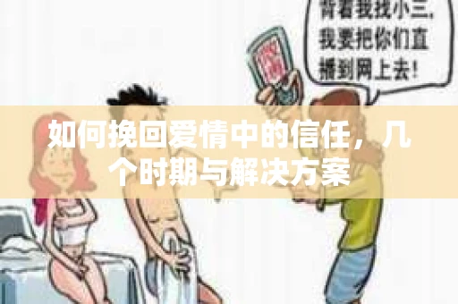 如何挽回爱情中的信任，几个时期与解决方案