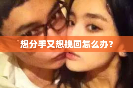 想分手又想挽回怎么办？