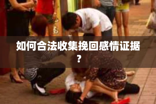 如何合法收集挽回感情证据？